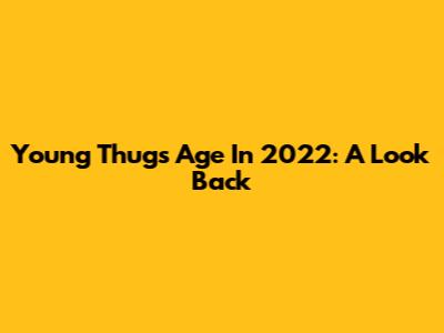 Young Thug's Age In 2022: A Look Back