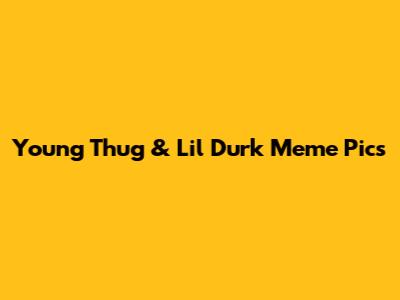 Young Thug & Lil Durk Meme Pics