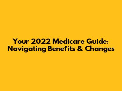 Your 2022 Medicare Guide: Navigating Benefits & Changes