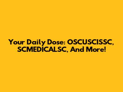 Your Daily Dose: OSCUSCISSC, SCMEDICALSC, And More!