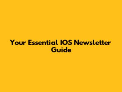 Your Essential IOS Newsletter Guide