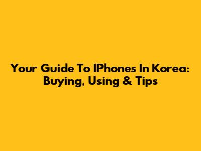 Your Guide To IPhones In Korea: Buying, Using & Tips