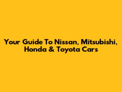 Your Guide To Nissan, Mitsubishi, Honda & Toyota Cars