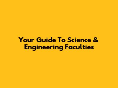 Your Guide To Science & Engineering Faculties