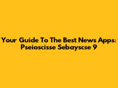 Your Guide To The Best News Apps: Pseioscisse Sebayscse 9