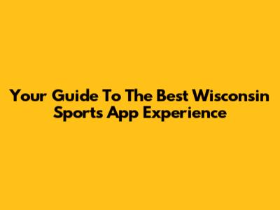 Your Guide To The Best Wisconsin Sports App Experience