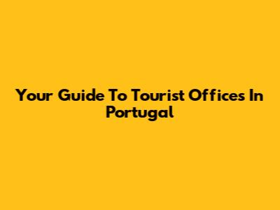Your Guide To Tourist Offices In Portugal