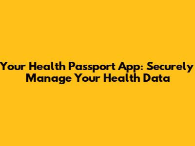 Your Health Passport App: Securely Manage Your Health Data