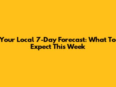 Your Local 7-Day Forecast: What To Expect This Week