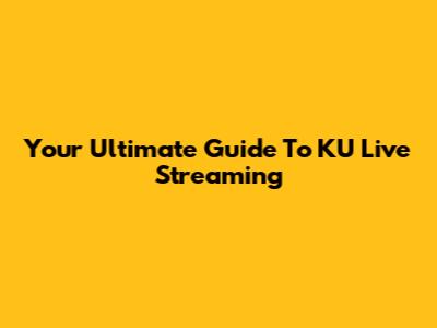 Your Ultimate Guide To KU Live Streaming