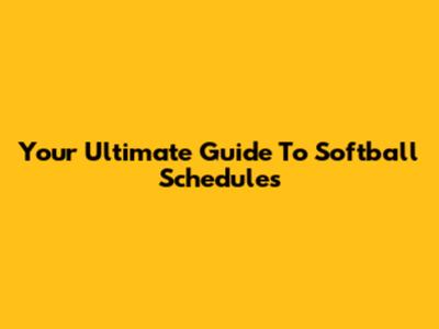 Your Ultimate Guide To Softball Schedules