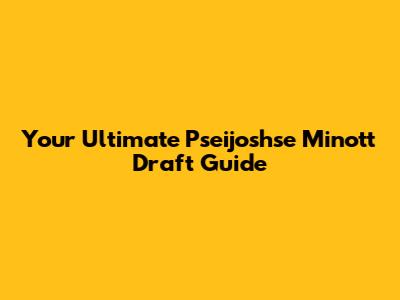Your Ultimate Pseijoshse Minott Draft Guide