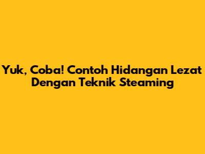 Yuk, Coba! Contoh Hidangan Lezat Dengan Teknik Steaming