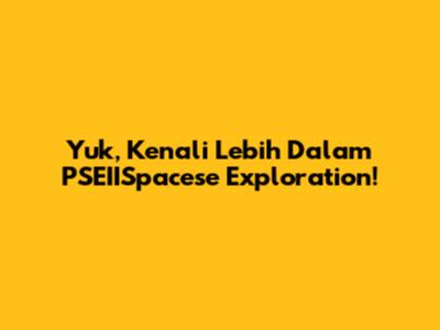 Yuk, Kenali Lebih Dalam PSEIISpacese Exploration!