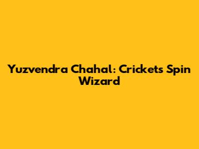 Yuzvendra Chahal: Cricket's Spin Wizard