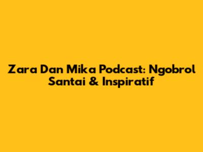Zara Dan Mika Podcast: Ngobrol Santai & Inspiratif