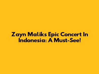 Zayn Malik's Epic Concert In Indonesia: A Must-See!