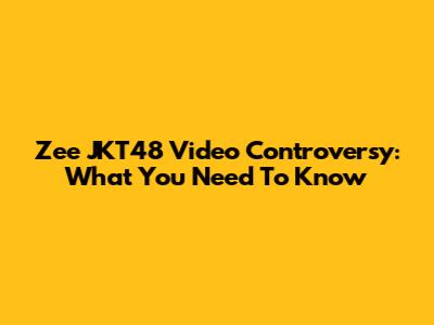 Zee JKT48 Video Controversy: What You Need To Know