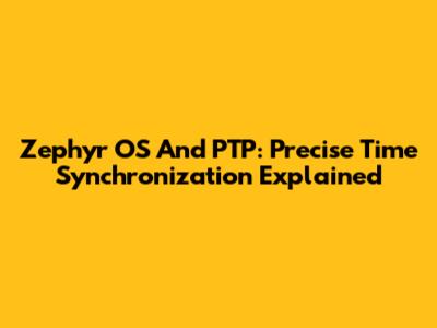 Zephyr OS And PTP: Precise Time Synchronization Explained
