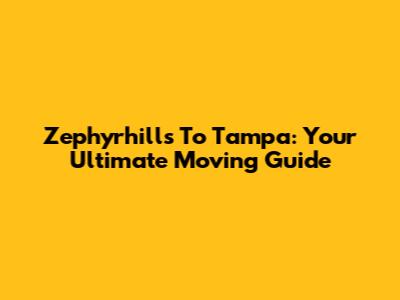 Zephyrhills To Tampa: Your Ultimate Moving Guide