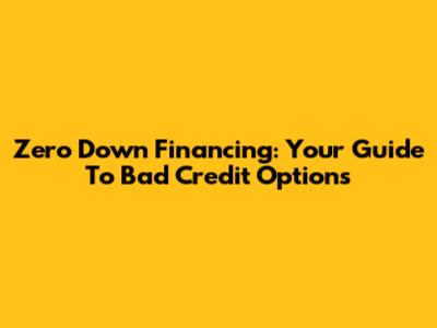 Zero Down Financing: Your Guide To Bad Credit Options