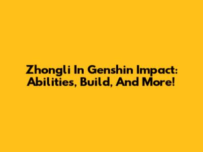 Zhongli In Genshin Impact: Abilities, Build, And More!