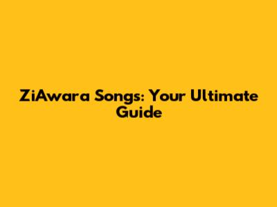 ZiAwara Songs: Your Ultimate Guide