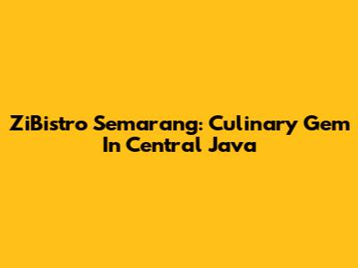 ZiBistro Semarang: Culinary Gem In Central Java