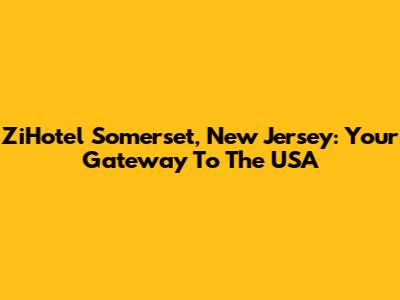 ZiHotel Somerset, New Jersey: Your Gateway To The USA
