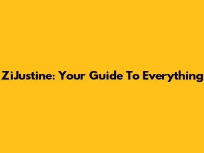 ZiJustine: Your Guide To Everything