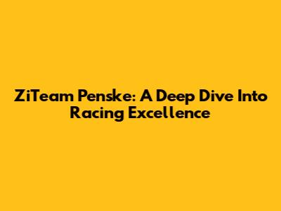 ZiTeam Penske: A Deep Dive Into Racing Excellence