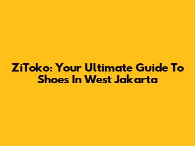 ZiToko: Your Ultimate Guide To Shoes In West Jakarta