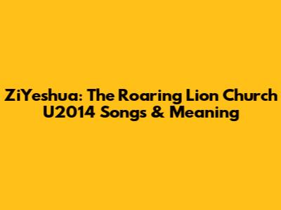 ZiYeshua: The Roaring Lion Church U2014 Songs & Meaning