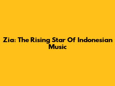 Zia: The Rising Star Of Indonesian Music