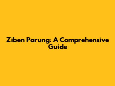 Ziben Parung: A Comprehensive Guide