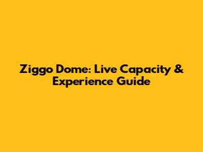 Ziggo Dome: Live Capacity & Experience Guide