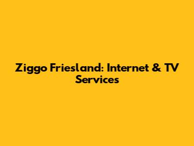 Ziggo Friesland: Internet & TV Services