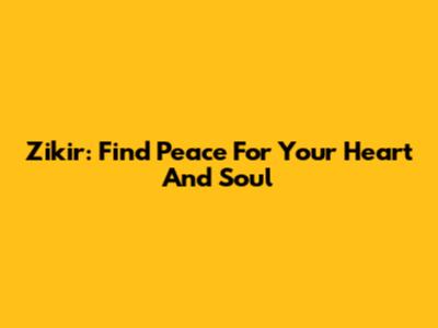 Zikir: Find Peace For Your Heart And Soul