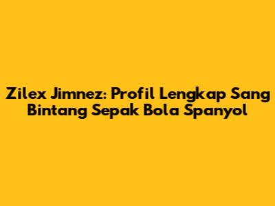 Zilex Jimnez: Profil Lengkap Sang Bintang Sepak Bola Spanyol