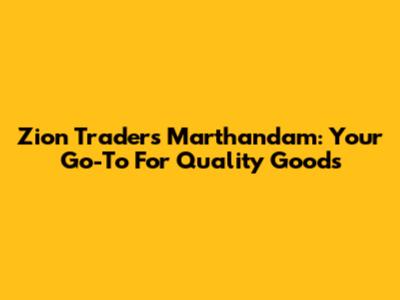 Zion Traders Marthandam: Your Go-To For Quality Goods