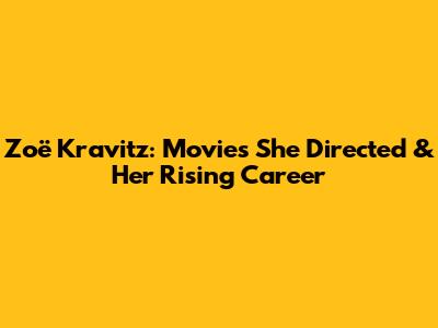 Zoë Kravitz: Movies She Directed & Her Rising Career