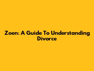 Zoen: A Guide To Understanding Divorce
