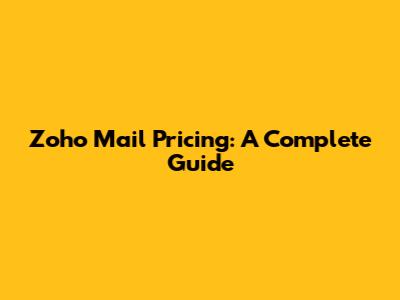 Zoho Mail Pricing: A Complete Guide