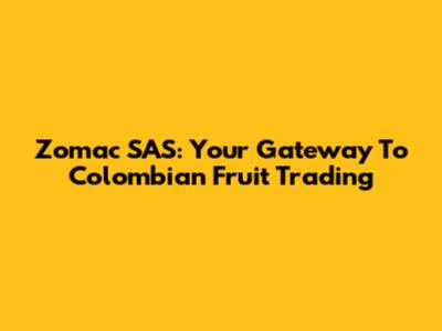 Zomac SAS: Your Gateway To Colombian Fruit Trading