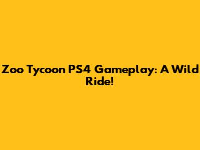 Zoo Tycoon PS4 Gameplay: A Wild Ride!