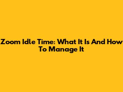 Zoom Idle Time: What It Is And How To Manage It