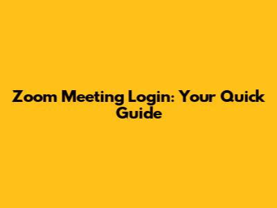 Zoom Meeting Login: Your Quick Guide