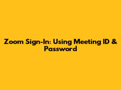Zoom Sign-In: Using Meeting ID & Password