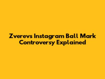 Zverev's Instagram Ball Mark Controversy Explained