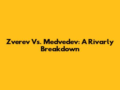 Zverev Vs. Medvedev: A Rivarly Breakdown